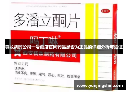 尊龙凯时公司一号药店官网药品是否为正品的详细分析与验证