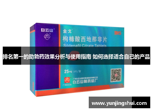 排名第一的助勃药效果分析与使用指南 如何选择适合自己的产品
