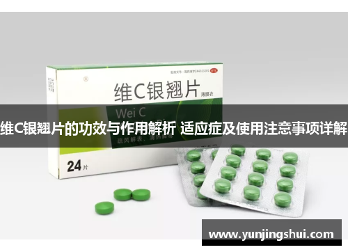 维C银翘片的功效与作用解析 适应症及使用注意事项详解